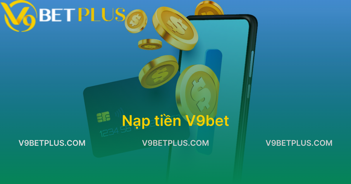 Nạp tiền V9bet - Hướng dẫn cách thực hiện chuẩn xác nhất 