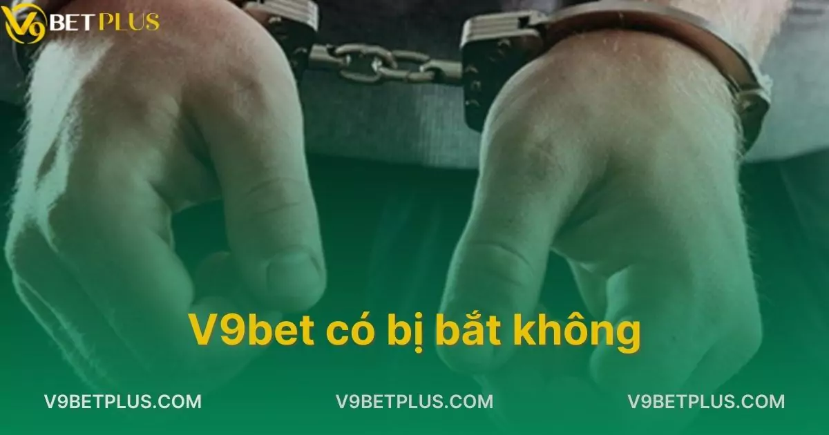 V9bet Có Bị Bắt Không? Giải đáp Sự Thật Về Tin Đồn Này